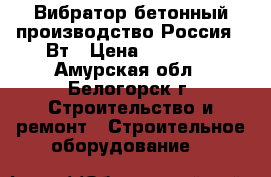  Вибратор бетонный производство Россия 42Вт › Цена ­ 12 000 - Амурская обл., Белогорск г. Строительство и ремонт » Строительное оборудование   